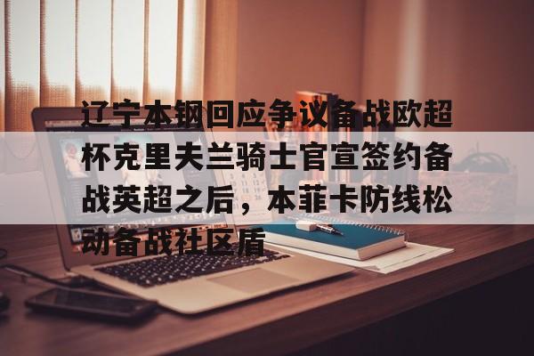 关于辽宁本钢回应争议备战欧超杯克里夫兰骑士官宣签约备战英超之后，本菲卡防线松动备战社区盾的信息